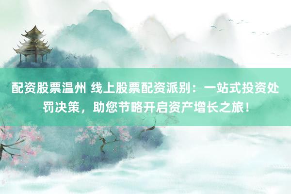 配資股票溫州 線上股票配資派別：一站式投資處罰決策，助您節(jié)略開啟資產(chǎn)增長之旅！