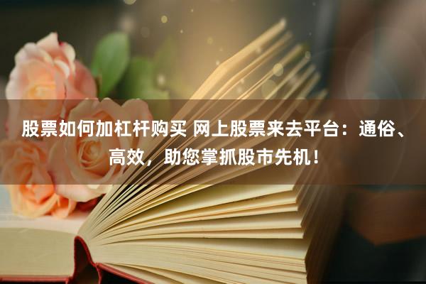 股票如何加杠桿購買 網上股票來去平臺：通俗、高效，助您掌抓股市先機！