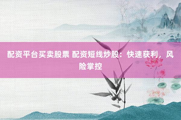 配資平臺買賣股票 配資短線炒股：快速獲利，風險掌控