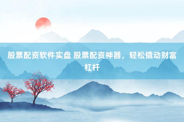 股票配資軟件實(shí)盤 股票配資神器，輕松撬動財(cái)富杠桿