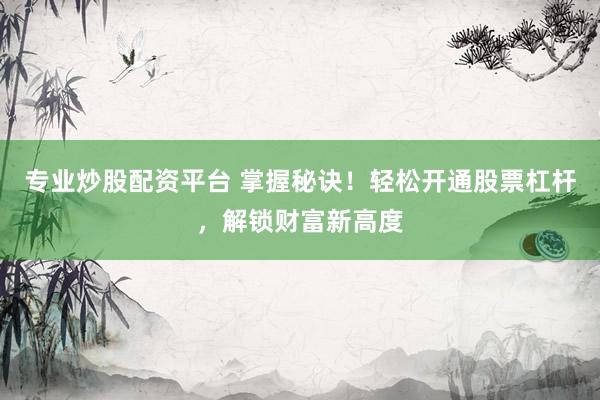 專業(yè)炒股配資平臺 掌握秘訣！輕松開通股票杠桿，解鎖財富新高度
