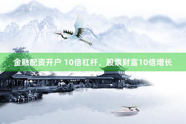金融配資開(kāi)戶(hù) 10倍杠桿，股票財(cái)富10倍增長(zhǎng)