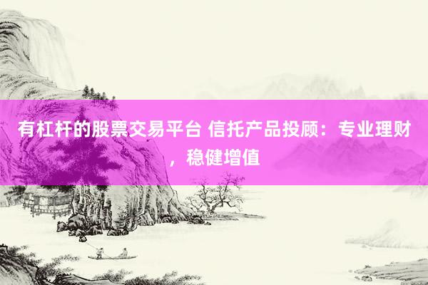 有杠桿的股票交易平臺(tái) 信托產(chǎn)品投顧：專(zhuān)業(yè)理財(cái)，穩(wěn)健增值