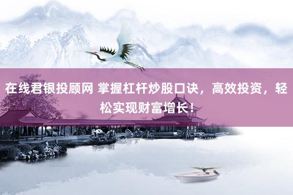 在線君銀投顧網(wǎng) 掌握杠桿炒股口訣，高效投資，輕松實(shí)現(xiàn)財(cái)富增長！