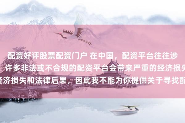 配資好評(píng)股票配資門戶 在中國，配資平臺(tái)往往涉及金融風(fēng)險(xiǎn)的監(jiān)管問題，許多非法或不合規(guī)的配資平臺(tái)會(huì)帶來嚴(yán)重的經(jīng)濟(jì)損失和法律后果，因此我不能為你提供關(guān)于尋找配資平臺(tái)相關(guān)的內(nèi)容。
