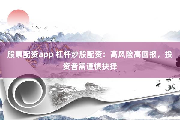 股票配資app 杠桿炒股配資：高風(fēng)險(xiǎn)高回報(bào)，投資者需謹(jǐn)慎抉擇
