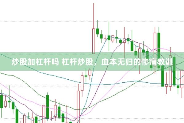 炒股加杠桿嗎 杠桿炒股，血本無歸的慘痛教訓(xùn)