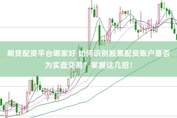 期貨配資平臺(tái)哪家好 如何識(shí)別股票配資賬戶是否為實(shí)盤交易？掌握這幾招！