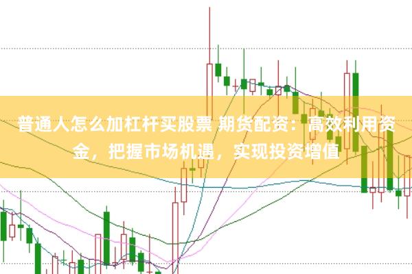 普通人怎么加杠桿買股票 期貨配資：高效利用資金，把握市場機(jī)遇，實(shí)現(xiàn)投資增值