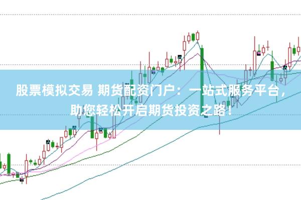 股票模擬交易 期貨配資門戶：一站式服務(wù)平臺(tái)，助您輕松開啟期貨投資之路！