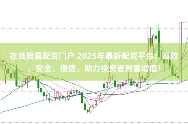 在線股票配資門戶 2025年最新配資平臺(tái)：高效、安全、便捷，助力投資者財(cái)富增值！