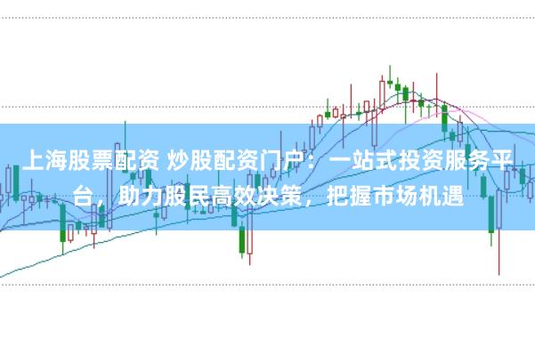 上海股票配資 炒股配資門戶：一站式投資服務(wù)平臺(tái)，助力股民高效決策，把握市場(chǎng)機(jī)遇