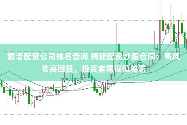 靠譜配資公司排名查詢 揭秘配資炒股合同：高風(fēng)險(xiǎn)高回報(bào)，投資者需謹(jǐn)慎簽署