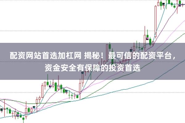 配資網(wǎng)站首選加杠網(wǎng) 揭秘！最可信的配資平臺(tái)，資金安全有保障的投資首選