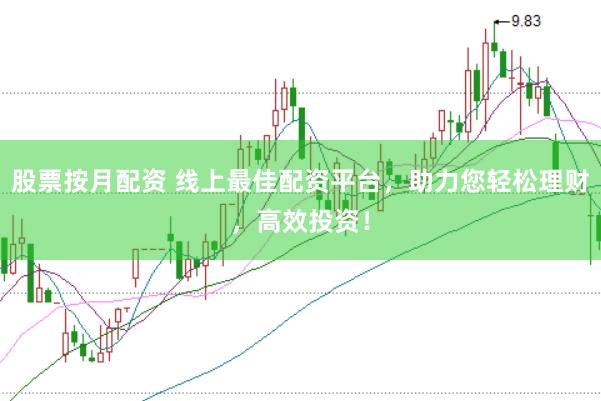 股票按月配資 線上最佳配資平臺(tái)，助力您輕松理財(cái)，高效投資！