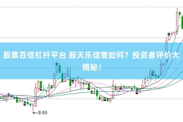 股票百倍杠桿平臺 股天樂信譽如何？投資者評價大揭秘！