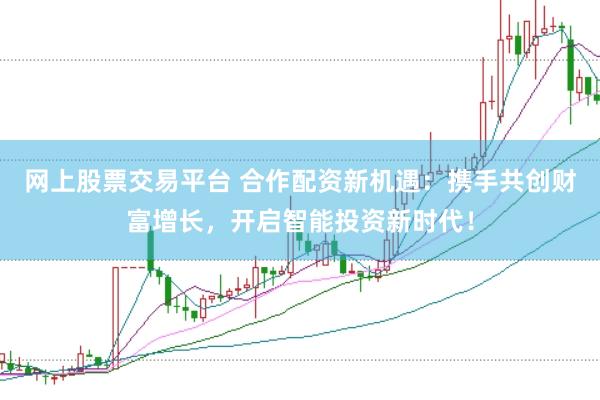 網(wǎng)上股票交易平臺(tái) 合作配資新機(jī)遇：攜手共創(chuàng)財(cái)富增長，開啟智能投資新時(shí)代！