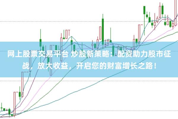 網(wǎng)上股票交易平臺(tái) 炒股新策略：配資助力股市征戰(zhàn)，放大收益，開啟您的財(cái)富增長之路！