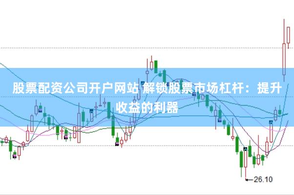 股票配資公司開(kāi)戶(hù)網(wǎng)站 解鎖股票市場(chǎng)杠桿：提升收益的利器