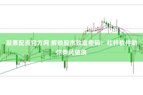 股票配資官方網(wǎng) 解鎖股市致富密碼：杠桿軟件助你乘風破浪