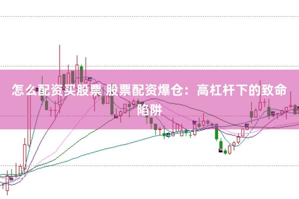 怎么配資買股票 股票配資爆倉：高杠桿下的致命陷阱