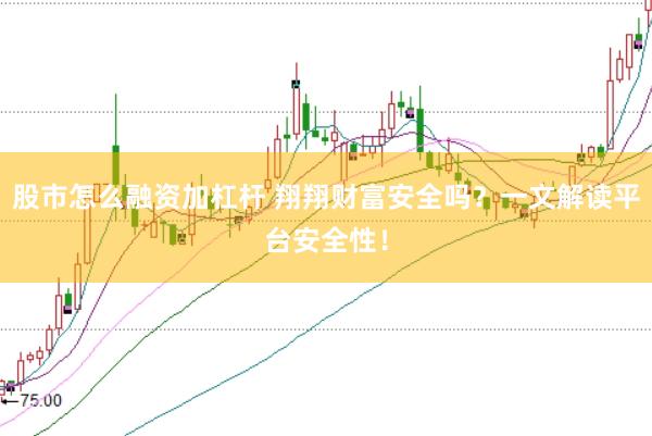 股市怎么融資加杠桿 翔翔財(cái)富安全嗎？一文解讀平臺(tái)安全性！