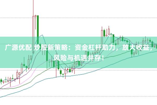 廣源優(yōu)配 炒股新策略：資金杠桿助力，放大收益，風(fēng)險(xiǎn)與機(jī)遇并存！