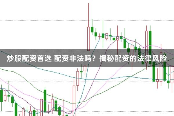 炒股配資首選 配資非法嗎？揭秘配資的法律風(fēng)險(xiǎn)
