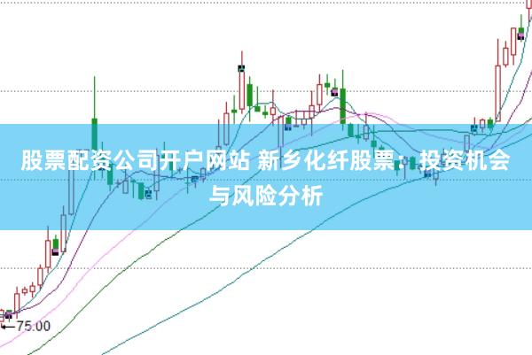 股票配資公司開戶網(wǎng)站 新鄉(xiāng)化纖股票：投資機(jī)會(huì)與風(fēng)險(xiǎn)分析