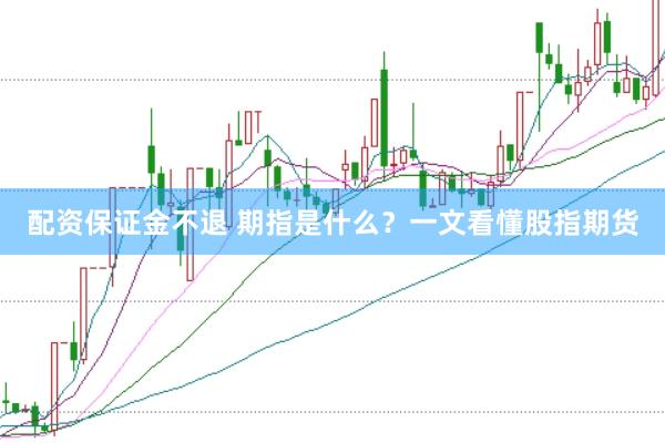 配資保證金不退 期指是什么？一文看懂股指期貨