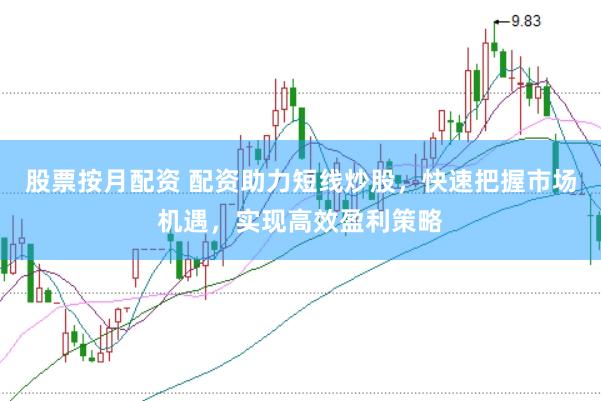 股票按月配資 配資助力短線炒股，快速把握市場(chǎng)機(jī)遇，實(shí)現(xiàn)高效盈利策略