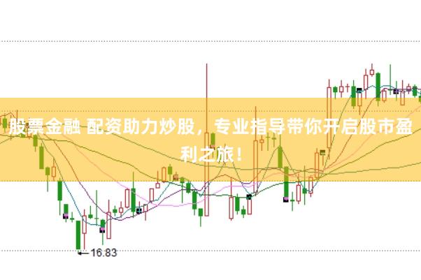 股票金融 配資助力炒股，專業(yè)指導(dǎo)帶你開啟股市盈利之旅！