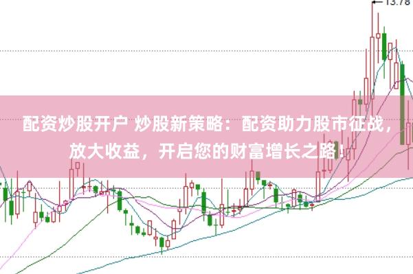 配資炒股開戶 炒股新策略：配資助力股市征戰(zhàn)，放大收益，開啟您的財(cái)富增長(zhǎng)之路！