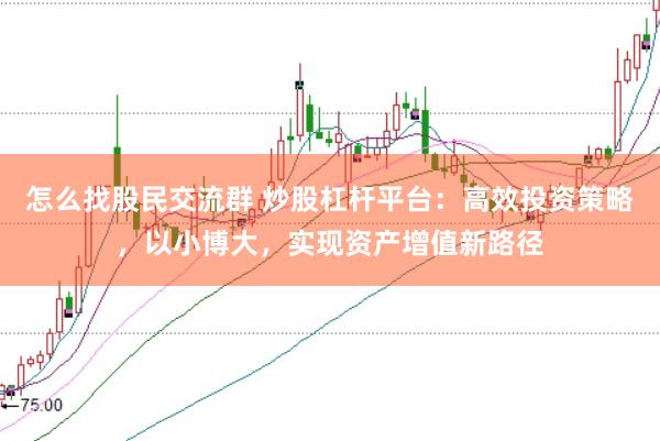 怎么找股民交流群 炒股杠桿平臺：高效投資策略，以小博大，實(shí)現(xiàn)資產(chǎn)增值新路徑