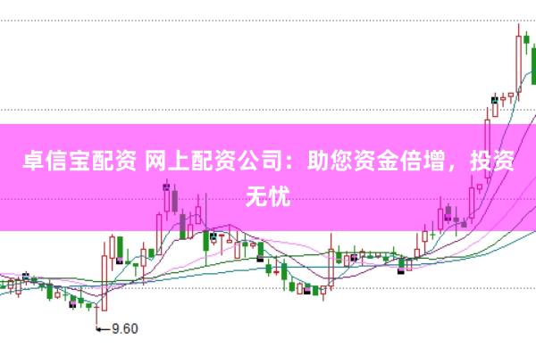 卓信寶配資 網(wǎng)上配資公司：助您資金倍增，投資無憂