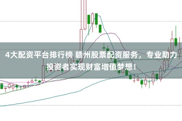4大配資平臺(tái)排行榜 贛州股票配資服務(wù)，專業(yè)助力投資者實(shí)現(xiàn)財(cái)富增值夢(mèng)想！