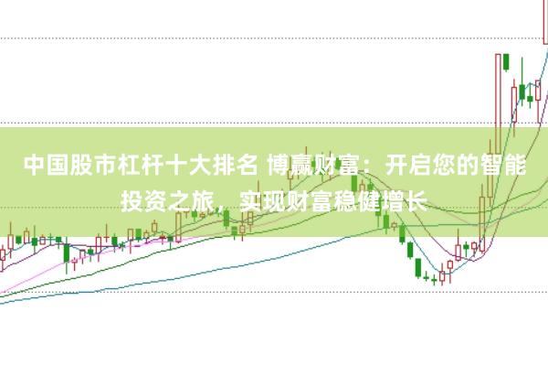 中國股市杠桿十大排名 博贏財(cái)富：開啟您的智能投資之旅，實(shí)現(xiàn)財(cái)富穩(wěn)健增長