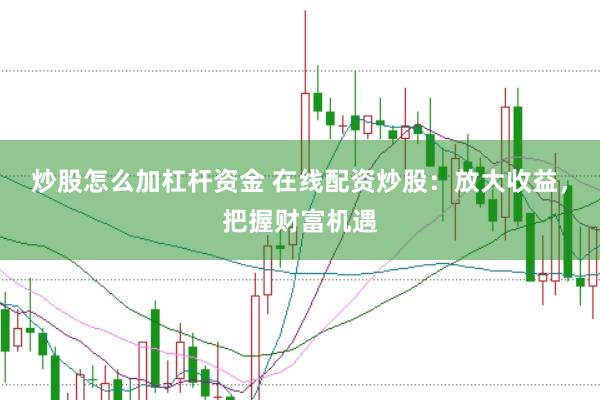 炒股怎么加杠桿資金 在線配資炒股：放大收益，把握財富機(jī)遇