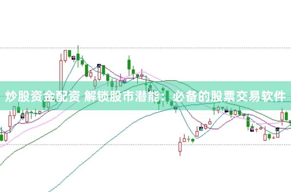 炒股資金配資 解鎖股市潛能：必備的股票交易軟件