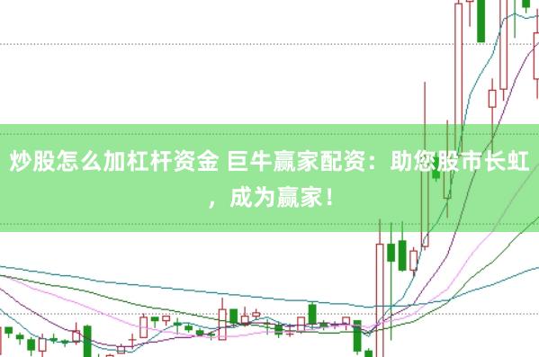 炒股怎么加杠桿資金 巨牛贏家配資：助您股市長虹，成為贏家！