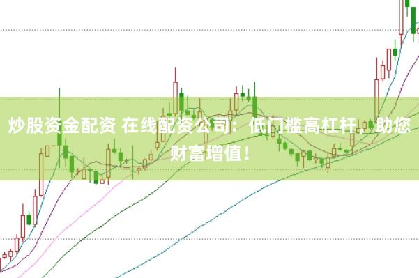 炒股資金配資 在線配資公司：低門檻高杠桿，助您財(cái)富增值！