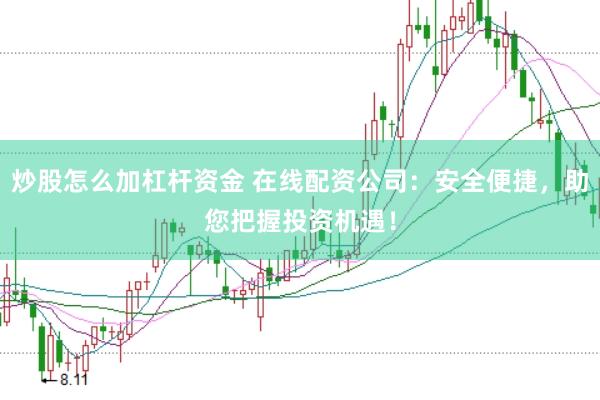 炒股怎么加杠桿資金 在線配資公司：安全便捷，助您把握投資機(jī)遇！