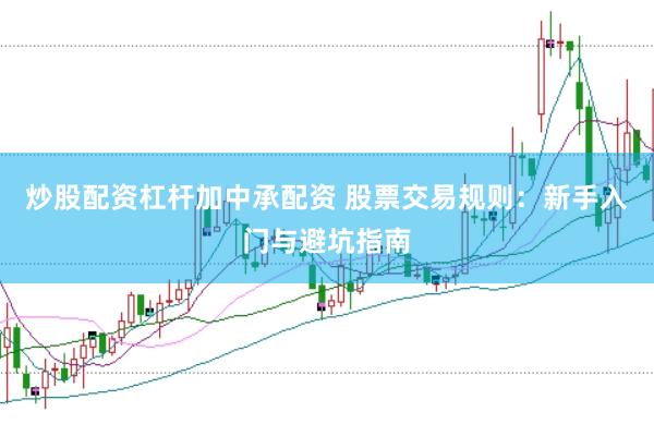 炒股配資杠桿加中承配資 股票交易規(guī)則：新手入門與避坑指南