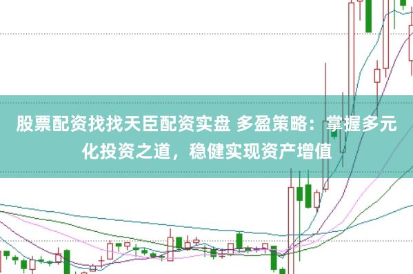 股票配資找找天臣配資實盤 多盈策略：掌握多元化投資之道，穩(wěn)健實現(xiàn)資產(chǎn)增值