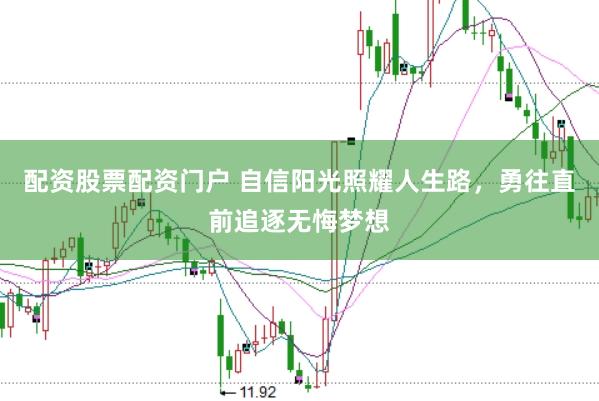 配資股票配資門戶 自信陽光照耀人生路，勇往直前追逐無悔夢想