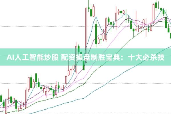 AI人工智能炒股 配資操盤(pán)制勝寶典：十大必殺技