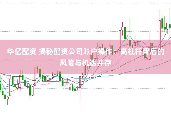 華億配資 揭秘配資公司賬戶操作：高杠桿背后的風(fēng)險(xiǎn)與機(jī)遇并存