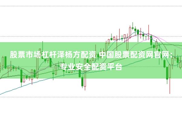 股票市場杠桿澤楊方配資 中國股票配資網官網：專業(yè)安全配資平臺
