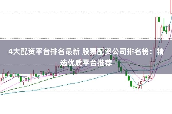 4大配資平臺排名最新 股票配資公司排名榜：精選優(yōu)質(zhì)平臺推薦
