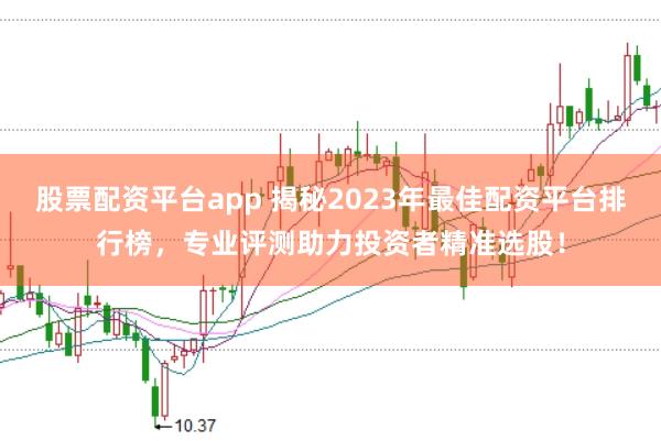 股票配資平臺(tái)app 揭秘2023年最佳配資平臺(tái)排行榜，專業(yè)評(píng)測(cè)助力投資者精準(zhǔn)選股！